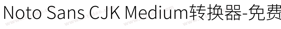 Noto Sans CJK Medium转换器字体转换